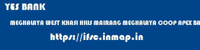 YES BANK  MEGHALAYA WEST KHASI HILLS MAIRANG MEGHALAYA COOP APEX BANK MAIRANG  ifsc code